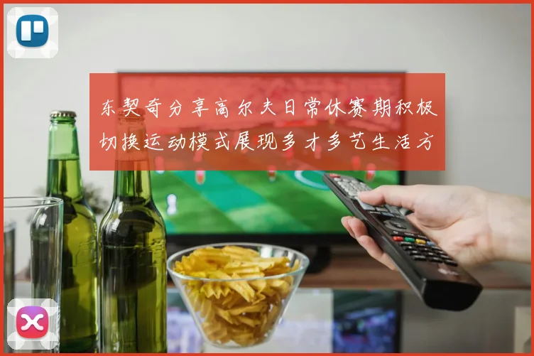 东契奇分享高尔夫日常休赛期积极切换运动模式展现多才多艺生活方式