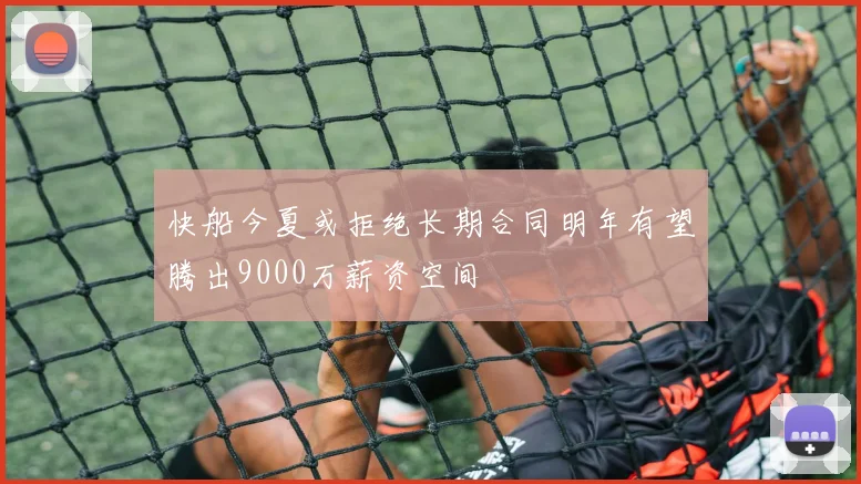快船今夏或拒绝长期合同明年有望腾出9000万薪资空间