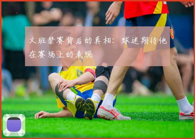 文班禁赛背后的真相：球迷期待他在赛场上的表现