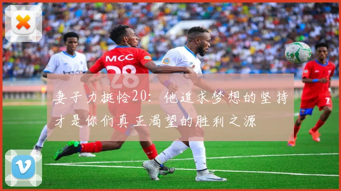 妻子力挺恰20：他追求梦想的坚持才是你们真正渴望的胜利之源