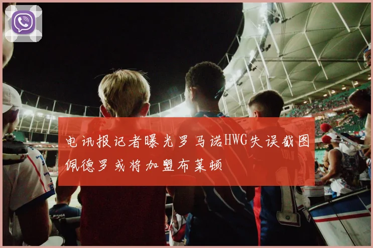 电讯报记者曝光罗马诺HWG失误截图佩德罗或将加盟布莱顿