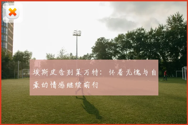 埃斯皮告别莱万特：怀着无愧与自豪的情感继续前行